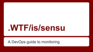 .WTF/is/sensu
A DevOps guide to monitoring
 
