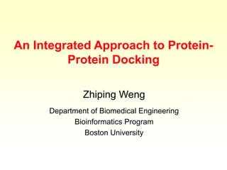 An Integrated Approach to Protein-
Protein Docking
Zhiping Weng
Department of Biomedical Engineering
Bioinformatics Program
Boston University
 