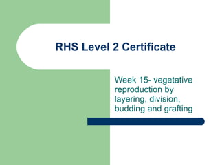 RHS Level 2 Certificate Week 15- vegetative reproduction by layering, division, budding and grafting 