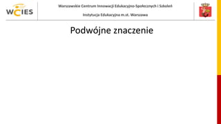 Warszawskie Centrum Innowacji Edukacyjno-Społecznych i Szkoleń
Instytucja Edukacyjna m.st. Warszawa
Podwójne znaczenie
 