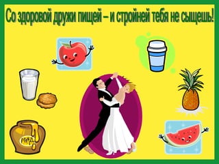 Со здоровой дружи пищей – и стройней тебя не сыщешь! 