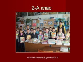 2-А клас2-А клас
класний керівник Шумейко Ю. М.
 