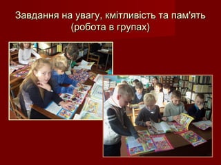 Завдання на увагу, кмітливість та пам'ятьЗавдання на увагу, кмітливість та пам'ять
(робота в групах)(робота в групах)
 