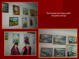 Експозиція виставки робіт
місцевих митців
 
