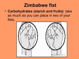 Zimbabwe fist
• Carbohydrates (starch and fruits): take
as much as you can place in two of your
fists.
www.diabetes.rs
 