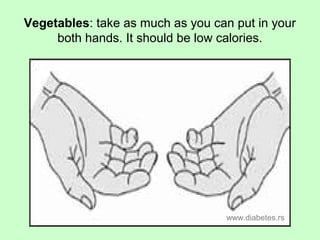 Vegetables: take as much as you can put in your
both hands. It should be low calories.
www.diabetes.rs
 