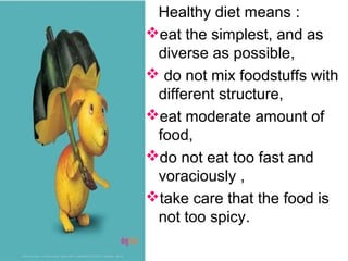 Healthy diet means :
eat the simplest, and as
diverse as possible,
 do not mix foodstuffs with
different structure,
eat moderate amount of
food,
do not eat too fast and
voraciously ,
take care that the food is
not too spicy.
 