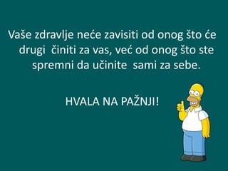 Vaše zdravlje neće zavisiti od onog što će
drugi činiti za vas, već od onog što ste
spremni da učinite sami za sebe.
HVALA NA PAŽNJI!
 