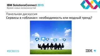 Панельная дискуссия
Сервисы в «облаках»: необходимость или модный тренд?
 