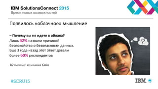 Появилось «облачное» мышление
– Почему вы не идете в облака?
Лишь 42% назвали причиной
беспокойство о безопасности данных.
Еще 3 года назад этот ответ давали
более 60% респондентов
Источник: компания Odin
 