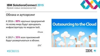 Облака и аутсорсинг
К 2016 г. 80% крупных предприятий
по всему миру будут арендовать
инфраструктуру по модели IaaS.
Ovum
К 2017 г. 35% всех приложений
будут развертываться в облаке.
IDC
 
