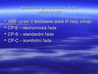 Spínané zdroje na primární straněSpínané zdroje na primární straně
vyráběné ABBvyráběné ABB
 ABB vyrábí v současné době tři řady zdrojůABB vyrábí v současné době tři řady zdrojů
 CP-E – ekonomická řadaCP-E – ekonomická řada
 CP-S – standardní řadaCP-S – standardní řada
 CP-C – komfortní řadaCP-C – komfortní řada
 