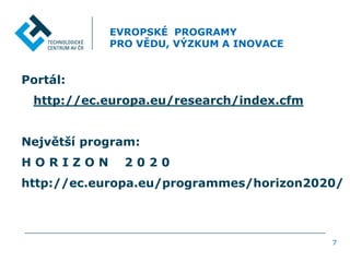 EVROPSKÉ PROGRAMY
PRO VĚDU, VÝZKUM A INOVACE
Portál:
http://ec.europa.eu/research/index.cfm
Největší program:
H O R I Z O N 2 0 2 0
http://ec.europa.eu/programmes/horizon2020/
7
 
