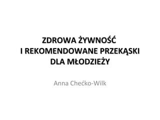 ZDROWA ŻYWNOŚĆZDROWA ŻYWNOŚĆ
I REKOMENDOWANE PRZEKĄSKII REKOMENDOWANE PRZEKĄSKI
DLA MŁODZIEŻYDLA MŁODZIEŻY
Anna Chećko-Wilk
 