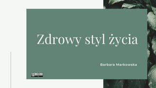 Zdrowy styl życia
Barbara Markowska
 