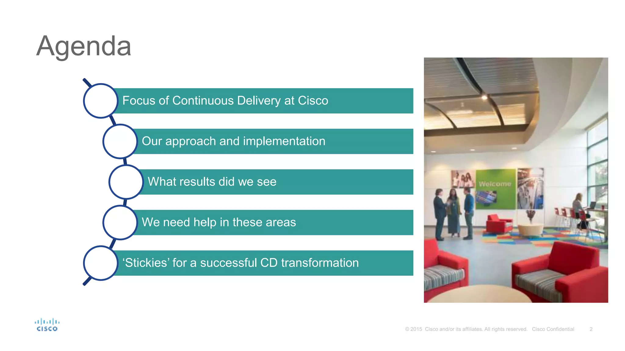 Agenda
Continuous Delivery Transformation
Focus of Continuous Delivery at Cisco
Our approach and implementation
What results did we see
We need help in these areas
‘Stickies’ for a successful CD transformation
 