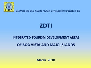 Boa Vista and Maio Islands Tourism Development Corporation, SA




                       ZDTI
INTEGRATED TOURISM DEVELOPMENT AREAS

  OF BOA VISTA AND MAIO ISLANDS


                     March 2010
 