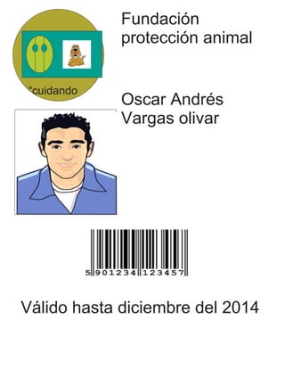 Fundación protección animal 
Oscar Andrés Vargas olivar 
Válido hasta diciembre del 2014 
“cuidando  