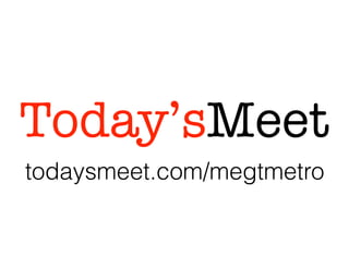 Today’sMeet
todaysmeet.com/megtmetro
 