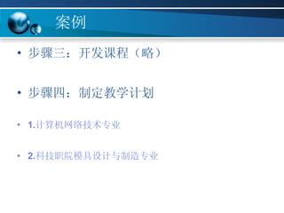 案例 步骤三：开发课程（略）   步骤四：制定教学计划   1. 计算机 网络技术专业 2. 科技职院模具设计与制造专业 
