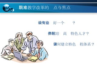 高职教学改革的难点与焦点 如何建立特色课程体系？ 如何建设好一个专业？ 如何培养高职特色人才？ 