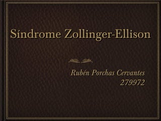 Síndrome Zollinger-Ellison

           Rubén Porchas Cervantes
                          279972
 