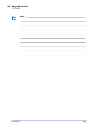 Manutenção de rotina
Lubrificação
118
P1051584-093 9/4/14
Notas • ___________________________________________________________________
__________________________________________________________________________
__________________________________________________________________________
__________________________________________________________________________
__________________________________________________________________________
__________________________________________________________________________
__________________________________________________________________________
__________________________________________________________________________
__________________________________________________________________________
__________________________________________________________________________
 
