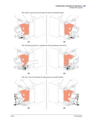 67Configuração e operação da impressora
Carregar fita e papel
9/4/14 P1051584-093
12. Deslize a guia até que ela toque levemente na borda do papel.
13. Pressione para baixo o conjunto do rolo de impressão até travá-lo.
14. Gire a trava de liberação de cabeçote para a posição fechada.
LE LD
LE LD
LE LD
 