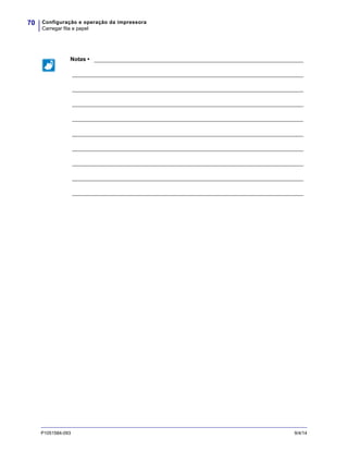 Configuração e operação da impressora
Carregar fita e papel
70
P1051584-093 9/4/14
Notas • ___________________________________________________________________
__________________________________________________________________________
__________________________________________________________________________
__________________________________________________________________________
__________________________________________________________________________
__________________________________________________________________________
__________________________________________________________________________
__________________________________________________________________________
__________________________________________________________________________
__________________________________________________________________________
 