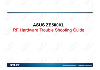 ASUS ZE500KL
RF Hardware Trouble Shooting Guide
Inspiring Innovation．Persistent Perfection
PMD-HW2
 