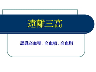 遠離三高
認識高血壓 . 高血糖 . 高血脂
 