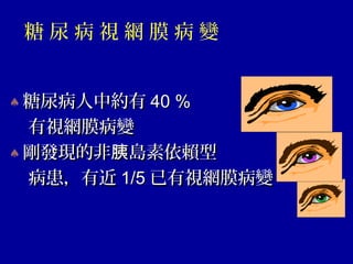 糖 尿 病 視 網 膜 病 變
♠ 糖尿病人中約有糖尿病人中約有 40 %40 %
有視網膜病變有視網膜病變
♠ 剛發現的非 島素依賴型胰剛發現的非 島素依賴型胰
病患，有近病患，有近 1/51/5 已有視網膜病變已有視網膜病變
 
