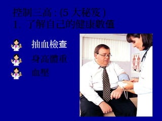 抽血檢查
控制三高 : (5 大秘笈 )
1. 了解自己的健康數值
身高體重
血壓
 