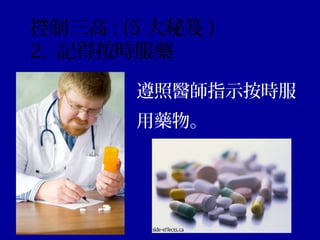 遵照醫師指示按時服
用藥物。
控制三高 : (5 大秘笈 )
2. 記得按時服藥
 