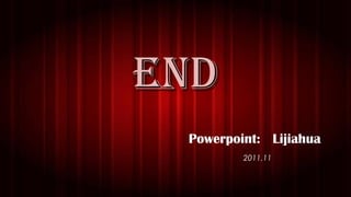END
 Powerpoint: Lijiahua
         2011.11
 
