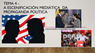 PONTEVEDRA, 5 NOVEMBRO DE 2020
TEMA 4 -
A ESCENIFICACIÓN MEDIÁTICA DA
PROPAGANDA POLÍTICA
Tierra (Yoel) + despacito (recuento electoral)
– Lo que tu me das
 