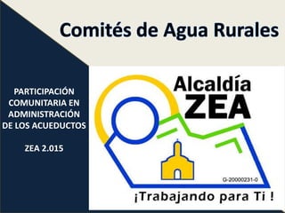 PARTICIPACIÓN
COMUNITARIA EN
ADMINISTRACIÓN
DE LOS ACUEDUCTOS
ZEA 2.015
 