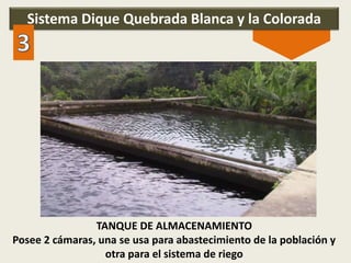 Sistema Dique Quebrada Blanca y la Colorada
TANQUE DE ALMACENAMIENTO
Posee 2 cámaras, una se usa para abastecimiento de la población y
otra para el sistema de riego
 
