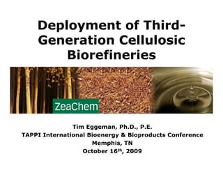 Deployment of Third-
    Generation Cellulosic
        Biorefineries




               Tim Eggeman, Ph.D., P.E.
TAPPI International Bioenergy & Bioproducts Conference
                     Memphis, TN
                  October 16th, 2009
 