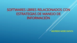 SOFTWARES LIBRES RELACIONADOS CON
ESTRATEGIAS DE MANEJO DE
INFORMACIÓN
WILFREDO MORE ZAPATA
 
