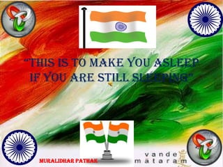 “this is to make you asleep
if you are still sleeping”
MURALIDHAR PATHAK
 
