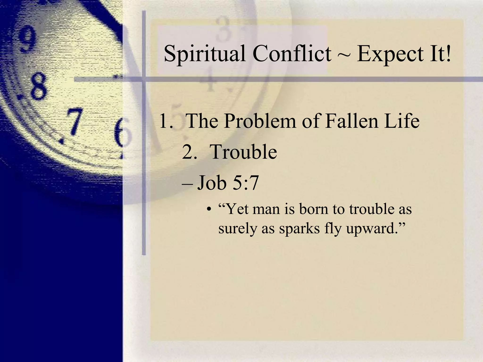 Spiritual Conflict ~ Expect It!
1. The Problem of Fallen Life
2. Trouble
– Job 5:7
• “Yet man is born to trouble as
surely as sparks fly upward.”

 