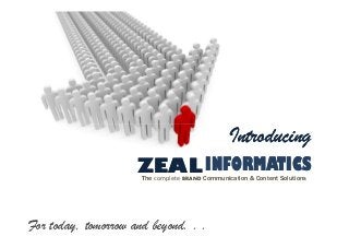 Introducing
ZEAL INFORMATICS
The complete BRAND Communication & Content Solutions

For today, tomorrow and beyond. . .

 