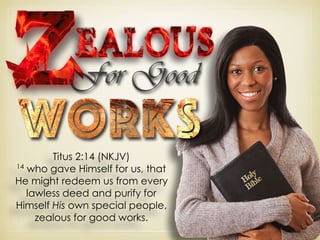 For Good
Titus 2:14 (NKJV)
14
who gave Himself for us, that
He might redeem us from every
lawless deed and purify for
Himself His own special people,
zealous for good works.
 