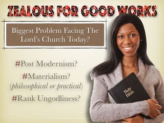 Biggest Problem Facing The
Lord’s Church Today?
#Post Modernism?
#Materialism?
(philosophical or practical)
#Rank Ungodliness?
 