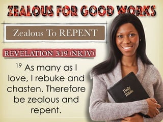 Zealous To REPENT
19
As many as I
love, I rebuke and
chasten. Therefore
be zealous and
repent.
Revelation 3:19 (NKJV)
 