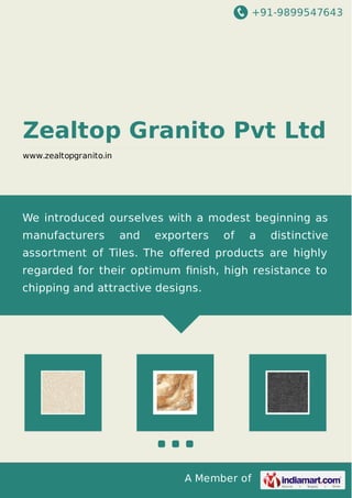 +91-9899547643
A Member of
Zealtop Granito Pvt Ltd
www.zealtopgranito.in
We introduced ourselves with a modest beginning as
manufacturers and exporters of a distinctive
assortment of Tiles. The oﬀered products are highly
regarded for their optimum ﬁnish, high resistance to
chipping and attractive designs.
 