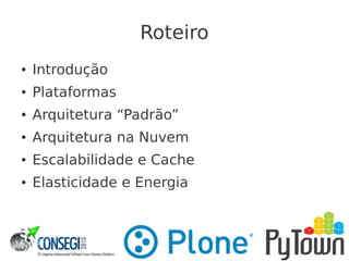 Roteiro
● Introdução
● Plataformas
● Arquitetura “Padrão”
● Arquitetura na Nuvem
● Escalabilidade e Cache
● Elasticidade e Energia
 