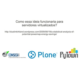 Como essa ideia funcionaria para
servidores virtualizados?
http://dustinkirkland.wordpress.com/2009/08/19/a-statistical-analysis-of-
potential-powernap-energy-savings/
 