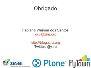 Obrigado
Fabiano Weimar dos Santos
xiru@xiru.org
http://blog.xiru.org
Twitter: @xiru
 